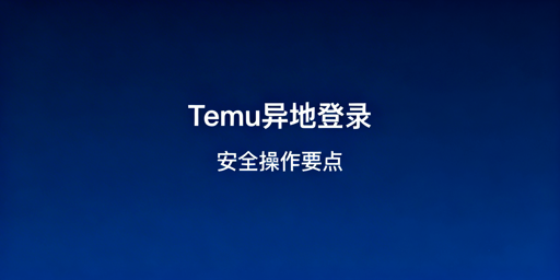 《Temu异地登录防风控操作指南》