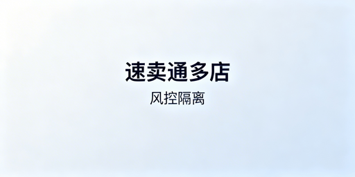 速卖通多店铺管理防关联实操指南