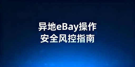 2026年eBay异地操作防风控实操指南