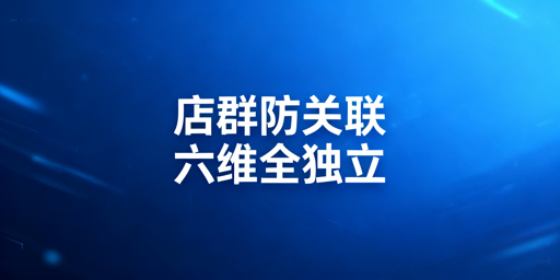 多平台店群防关联全维度实操落地方案