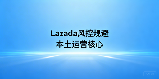 2026异地Lazada防风控:IP+飞跨合规运营攻略