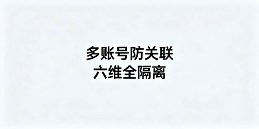 亚马逊多账号防关联全指南｜附新手低成本方案