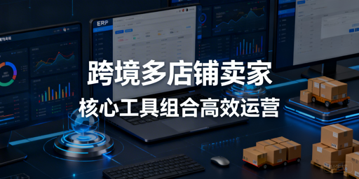 跨境多店运营工具选型全攻略：防关联与ERP必备