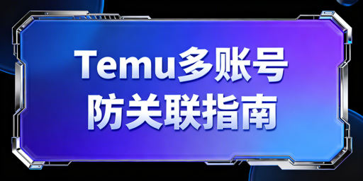 Temu多账号防关联：四大维度隔离运营指南