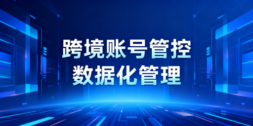 如何用企业级跨境电商浏览器数据化管控团队与账号