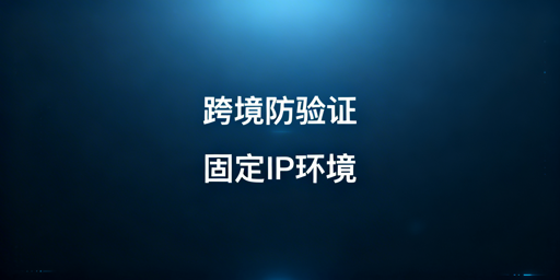 跨境卖家降低二步验证触发频率实操指南