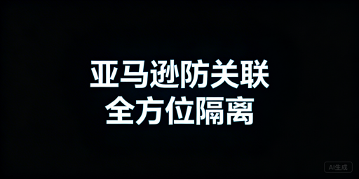 亚马逊多店铺防关联全流程实操指南
