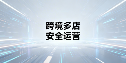 跨境电商多店铺运营：核心需求及飞跨等工具推荐