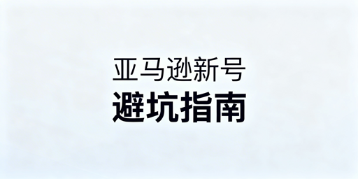 2026亚马逊新账号新手期风控避坑全指南