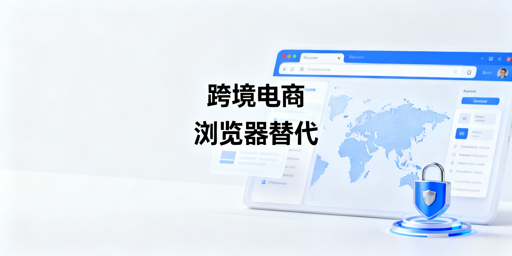 紫鸟浏览器无法使用？跨境电商替代工具与应急指南