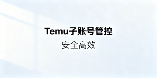 Temu多人店铺管理:效率与安全落地指南