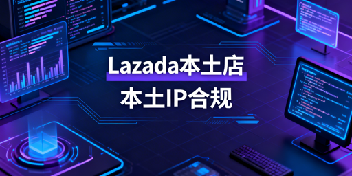 Lazada本土店IP合规红线：注册运营要求及配置方法