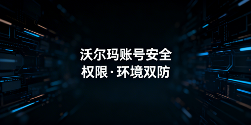 沃尔玛店铺多人管理：账号安全防护全方案
