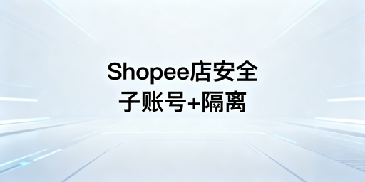 Shopee多人操作店铺安全防护指南