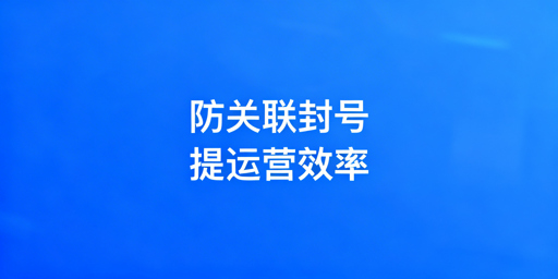 跨境电商专用浏览器：防关联·提效·选型指南