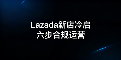 Lazada新店冷启动6步操作全指南