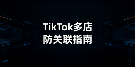 TikTok Shop多人多账号防关联 实操全指南