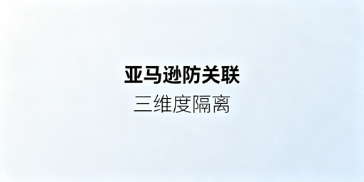 《亚马逊账号防关联全维度落地实操方案》