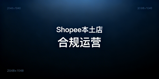 Shopee本土店全链路合规运营与避坑指南