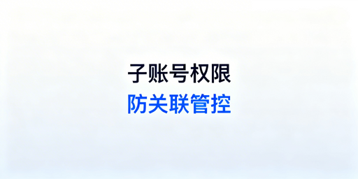 多账号防关联：子账号权限管控实操指南