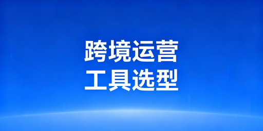2024主流跨境管理工具对比及选购指南