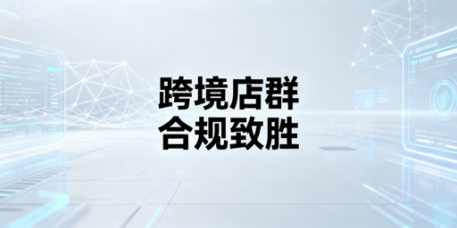 2026跨境店群玩法洗牌：合规精细化差异化是必由之路