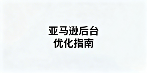 《亚马逊后台打开慢:跨境卖家解决优化全指南》