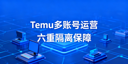 Temu多账号防关联：判定逻辑与新手实操方案