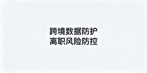 跨境电商:员工离职核心数据防泄露全流程指南