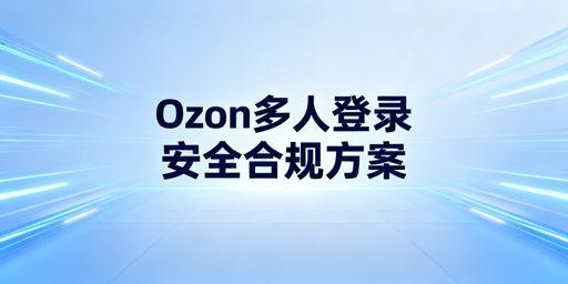 Ozon多人同时登录:安全合规实现指南
