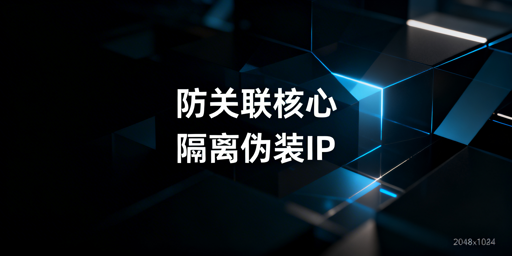 防关联浏览器全指南：技术、效果、选型与安全使用