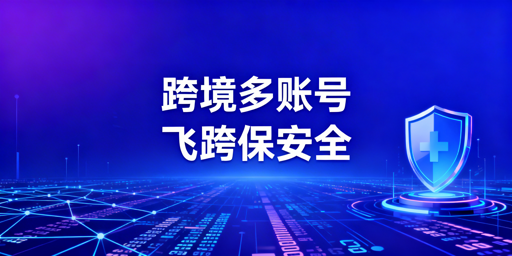 2026跨境电商防关联浏览器选购及对比指南