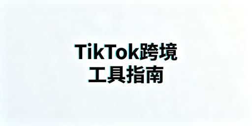 TikTok Shop跨境新手从0到1必备工具全攻略