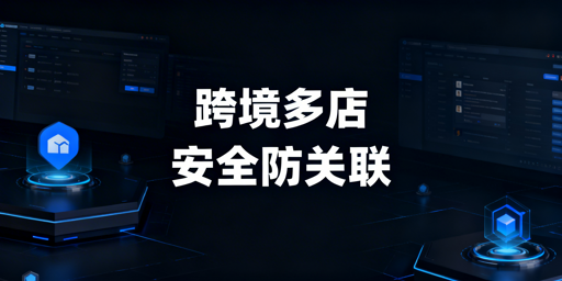 防关联浏览器:异地跨境多店铺账号防关联全攻略