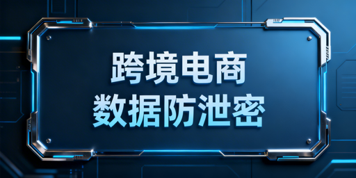 跨境电商卖家：员工离职核心数据防护实操方案