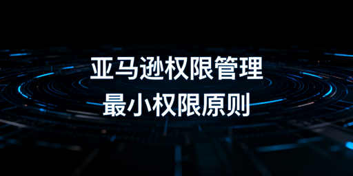 亚马逊店铺员工权限管理全流程实操指南