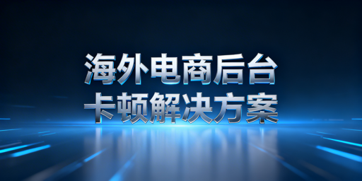 海外电商后台访问卡顿排查及解决方法全指南