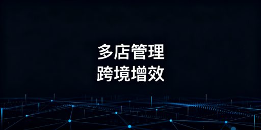 跨境铺货卖家:多店铺管理浏览器效率提升与选型指南