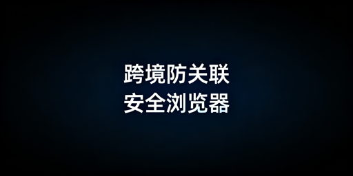 亚马逊多店铺防关联：跨境电商浏览器全攻略