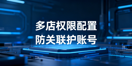 亚马逊多店铺管理：权限配置与飞跨防关联实操指南