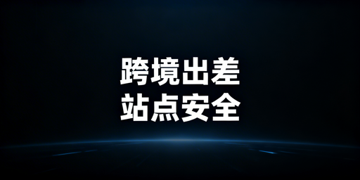 跨境卖家出差:亚马逊多站点安全运营全攻略