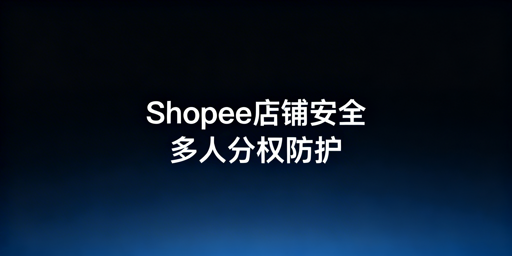 多人操作Shopee店铺的安全管控实操全指南
