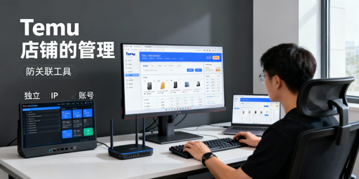 Temu同一主体开多店：风险、合规及防关联工具推荐