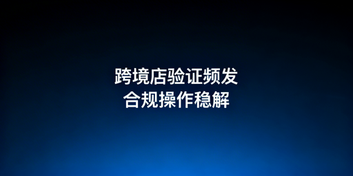 TikTok Shop频繁二步验证:从止损到长期稳定方案
