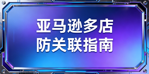 亚马逊多店铺防关联全攻略:方法与合规工具推荐