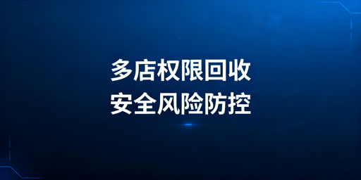 多店铺员工离职:权限安全回收的流程、预防与工具