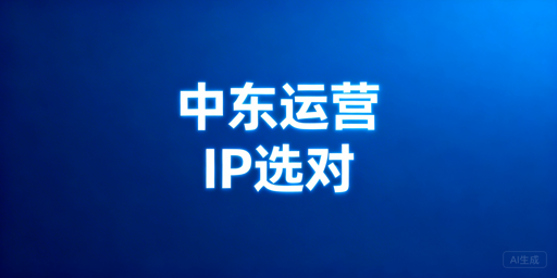 中东跨境运营：IP选型策略与高适配工具推荐