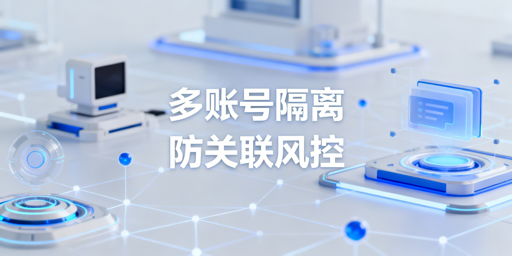 多账号隔离技术体系详解与飞跨浏览器推荐