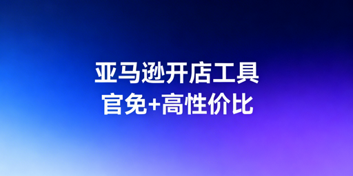 亚马逊新手开店运营工具选择搭配指南