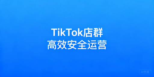 TikTok Shop多店高效安全运营指南